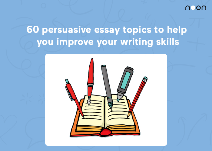 60 persuasive essay topics to help you improve your writing skills
