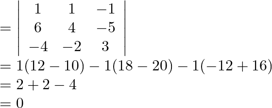 \begin{array}{l} =\left|\begin{array}{ccc} 1 & 1 & -1 \\ 6 & 4 & -5 \\ -4 & -2 & 3 \end{array}\right| \\ =1(12-10)-1(18-20)-1(-12+16) \\ =2+2-4 \\ =0 \end{array}